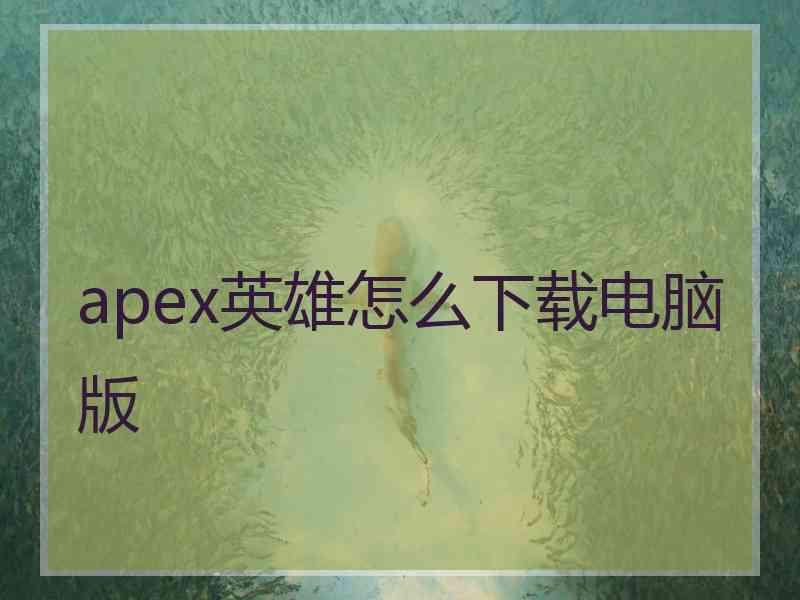 apex英雄怎么下载电脑版