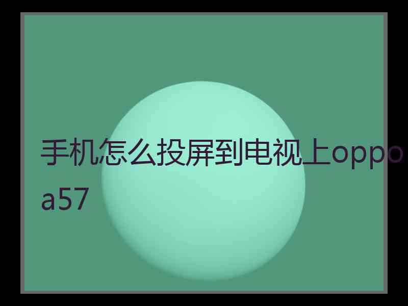 手机怎么投屏到电视上oppoa57