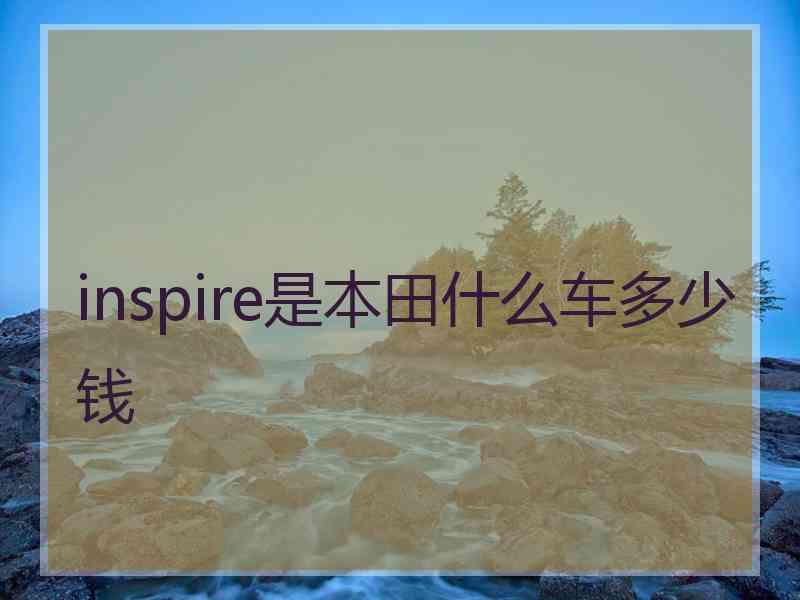 inspire是本田什么车多少钱