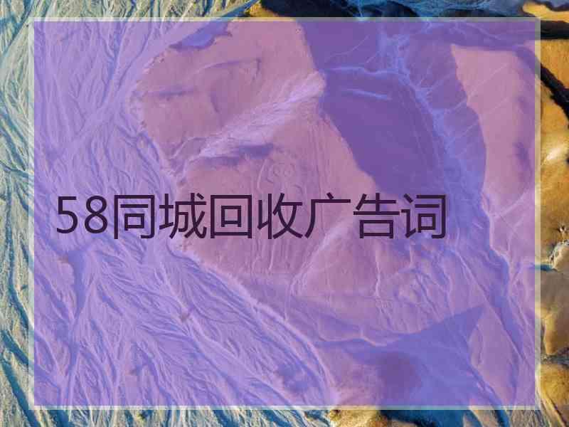 58同城回收广告词