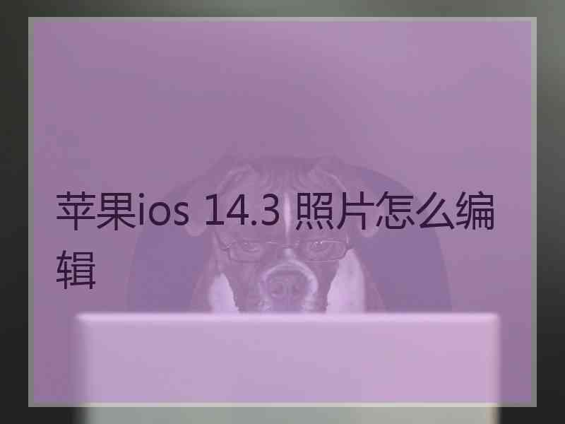 苹果ios 14.3 照片怎么编辑