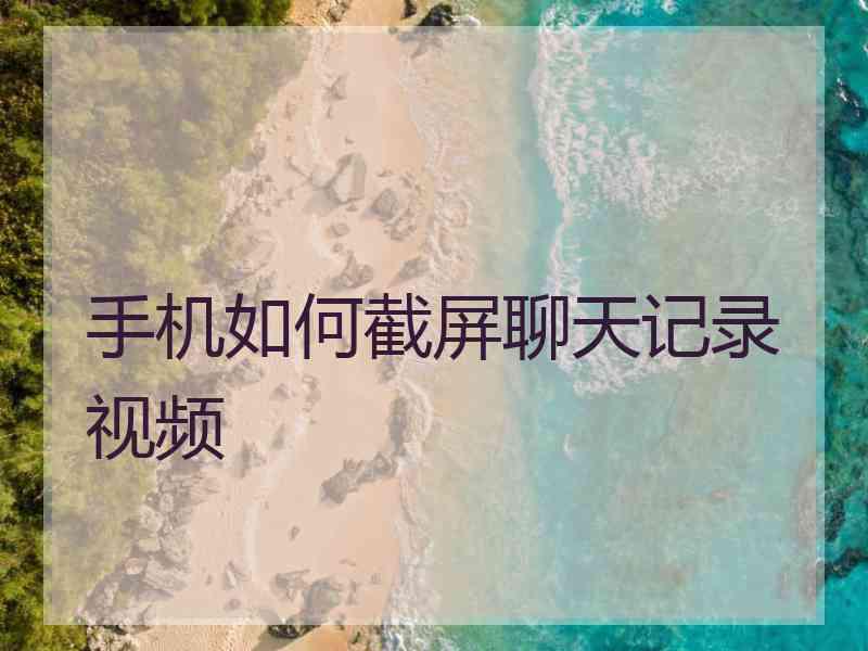 手机如何截屏聊天记录视频