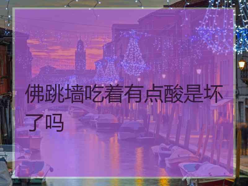 佛跳墙吃着有点酸是坏了吗