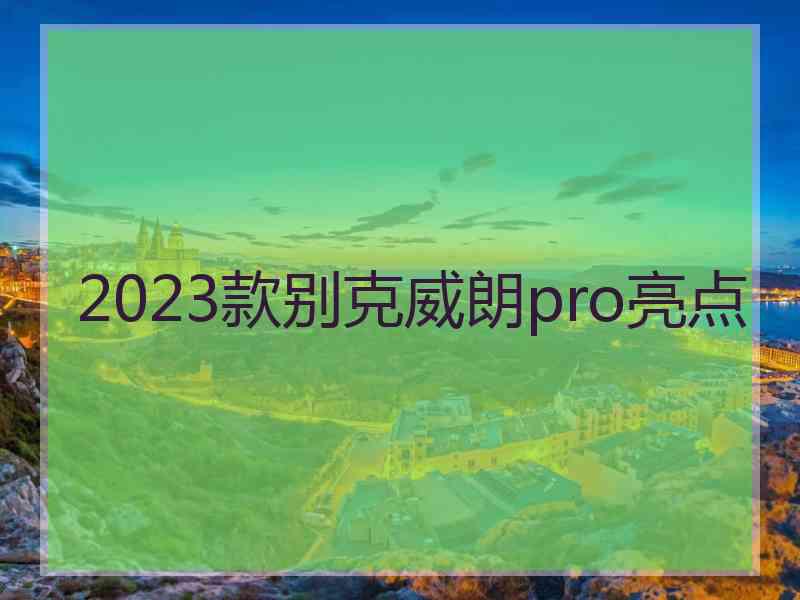 2023款别克威朗pro亮点