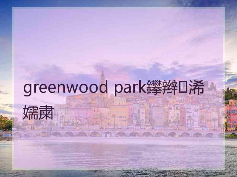 greenwood park鑻辫浠嬬粛