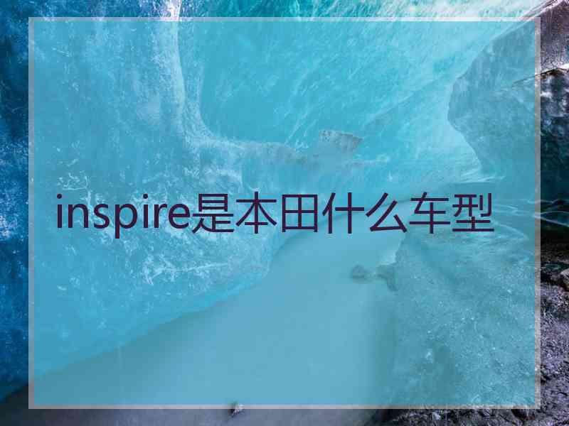 inspire是本田什么车型