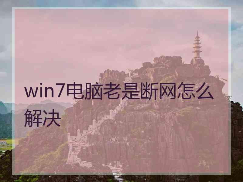 win7电脑老是断网怎么解决