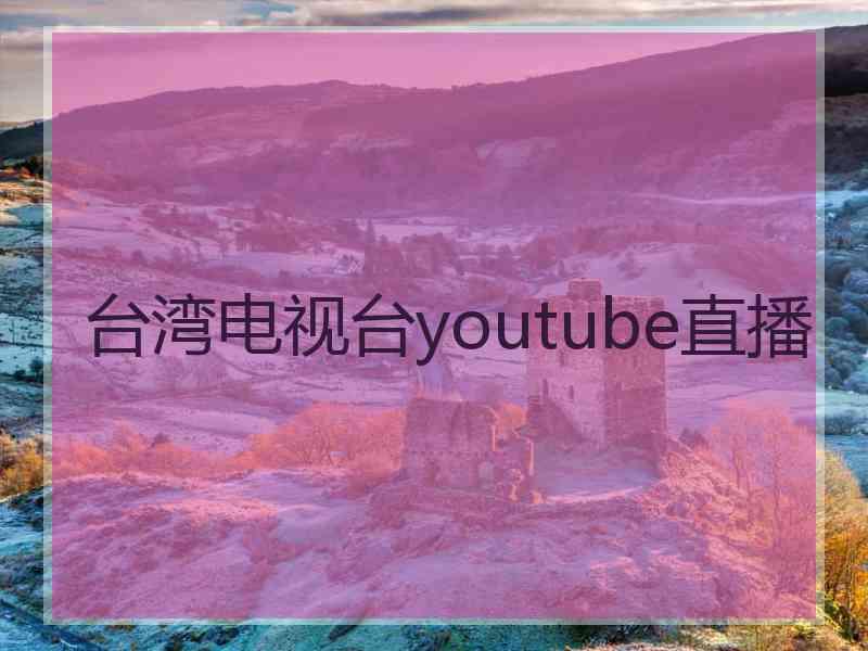 台湾电视台youtube直播