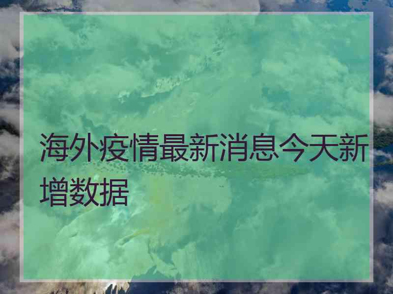 海外疫情最新消息今天新增数据