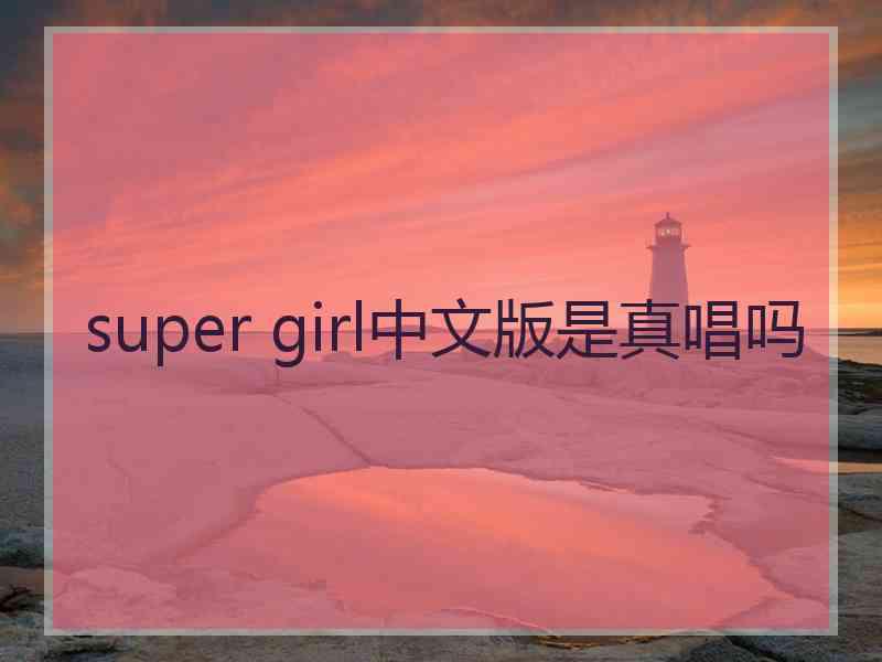 super girl中文版是真唱吗