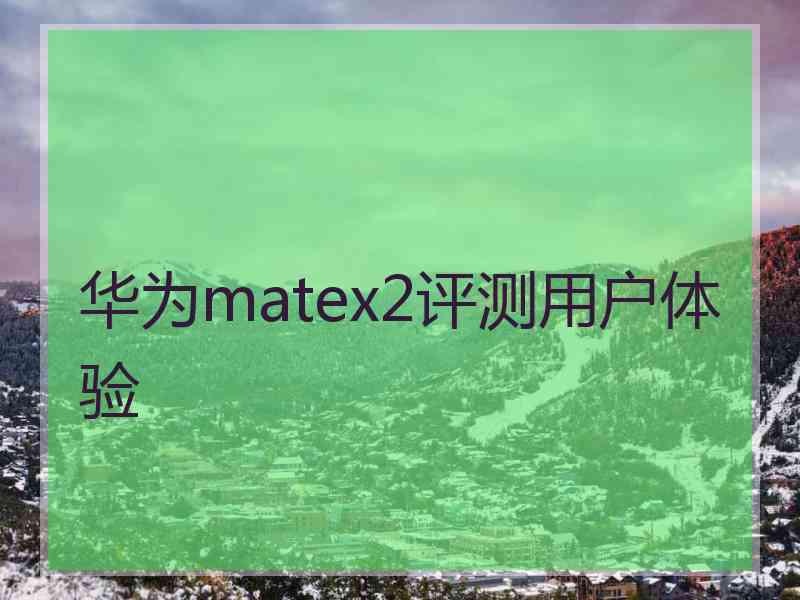 华为matex2评测用户体验