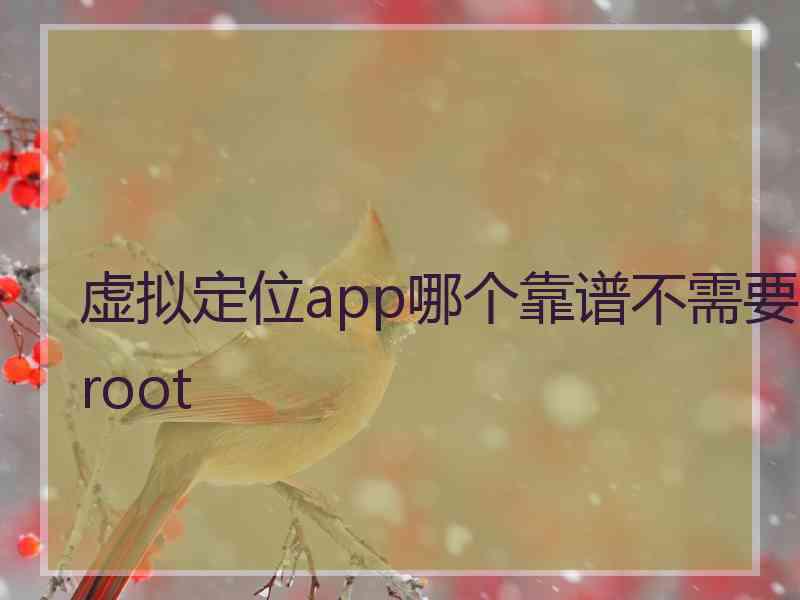 虚拟定位app哪个靠谱不需要root