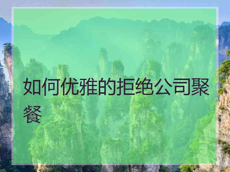 如何优雅的拒绝公司聚餐