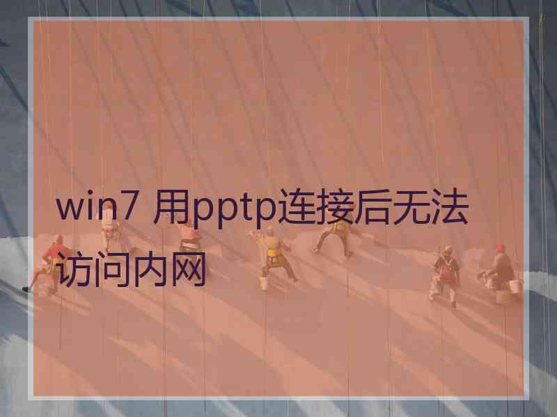 win7 用pptp连接后无法访问内网