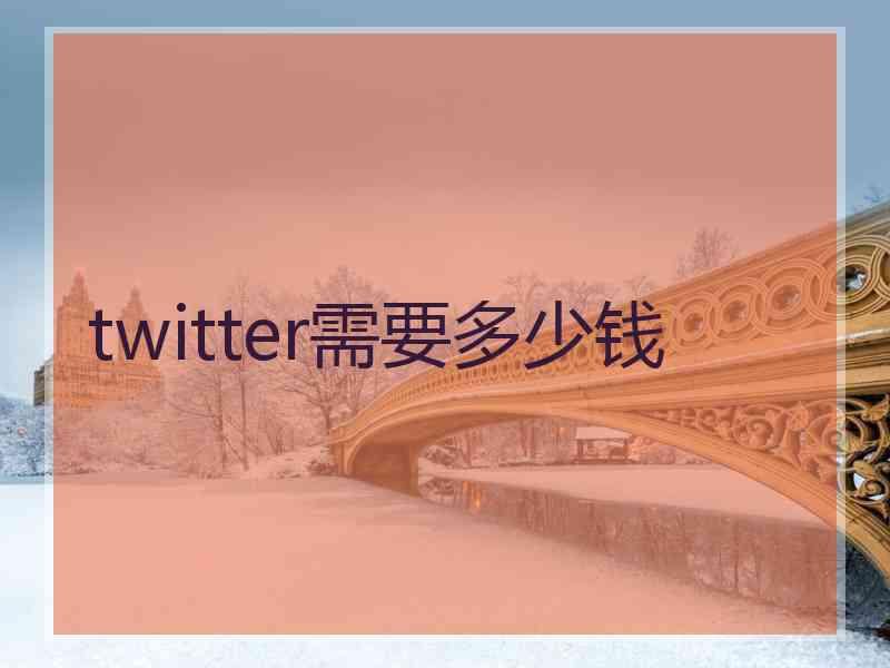 twitter需要多少钱