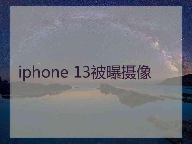 iphone 13被曝摄像