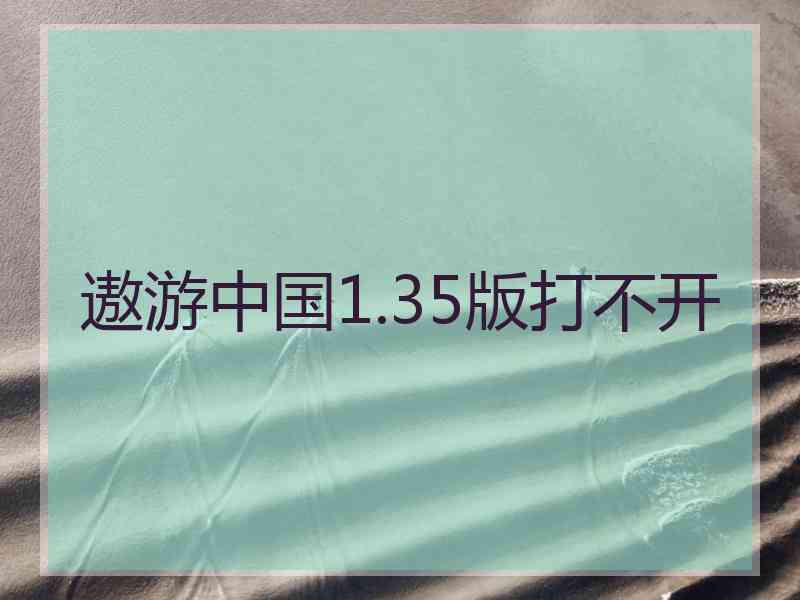 遨游中国1.35版打不开