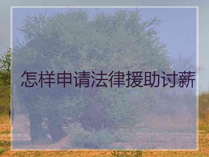 怎样申请法律援助讨薪