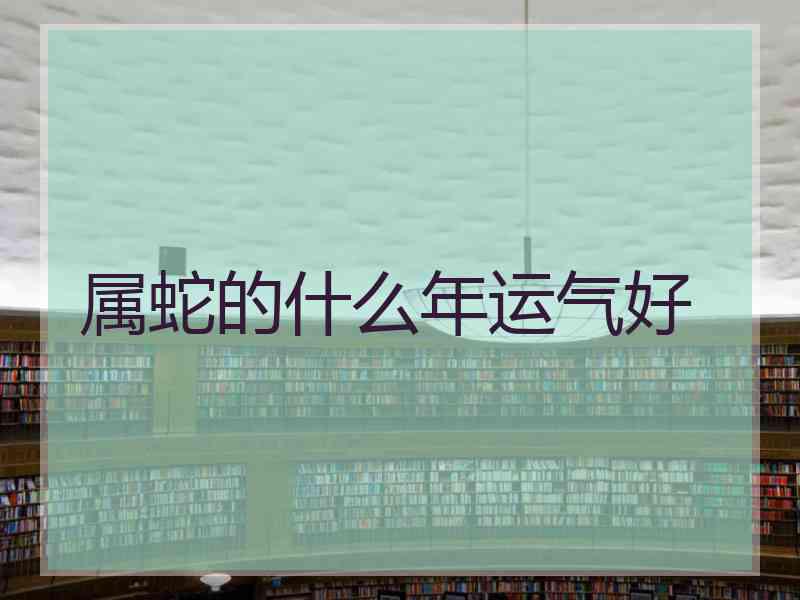 属蛇的什么年运气好