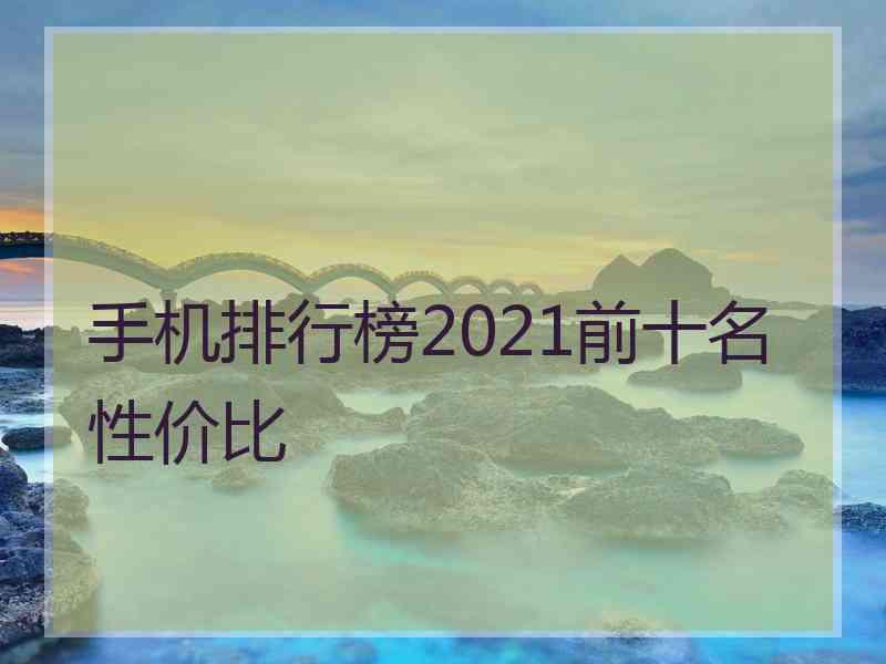 手机排行榜2021前十名性价比