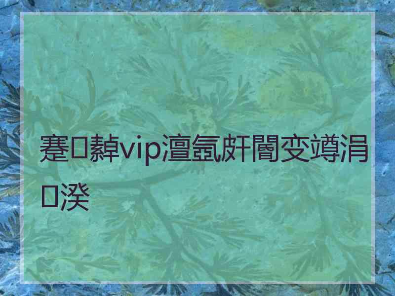 蹇繛vip澶氬皯閽变竴涓湀