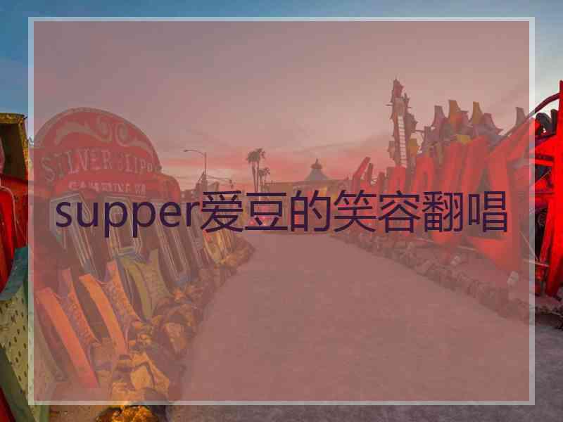 supper爱豆的笑容翻唱