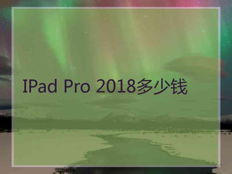 IPad Pro 2018多少钱