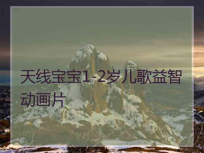 天线宝宝1-2岁儿歌益智动画片