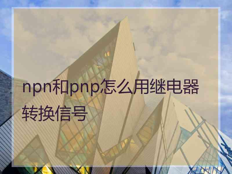 npn和pnp怎么用继电器转换信号