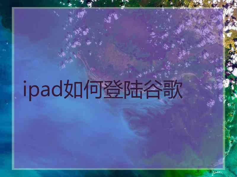 ipad如何登陆谷歌