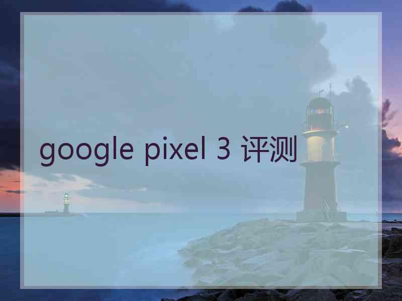 google pixel 3 评测