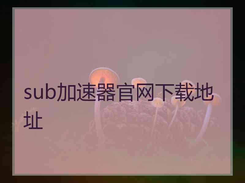 sub加速器官网下载地址