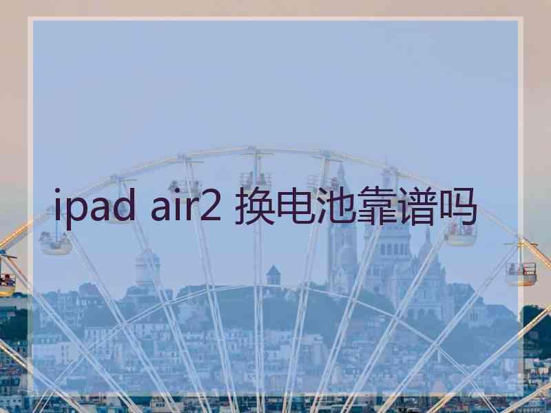 ipad air2 换电池靠谱吗