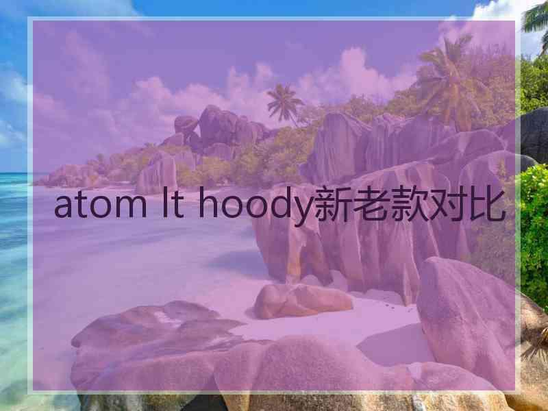 atom lt hoody新老款对比