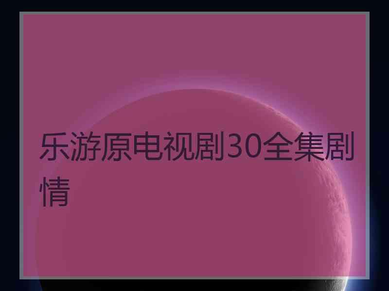 乐游原电视剧30全集剧情