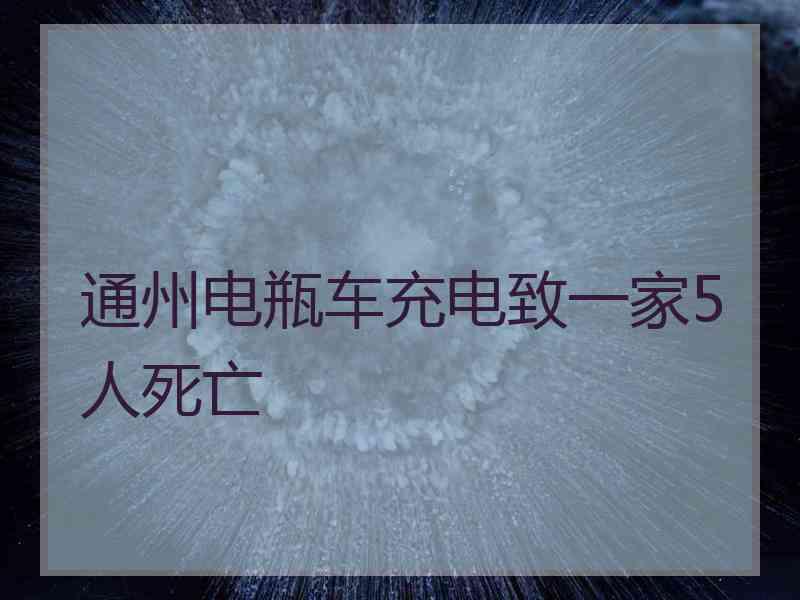 通州电瓶车充电致一家5人死亡