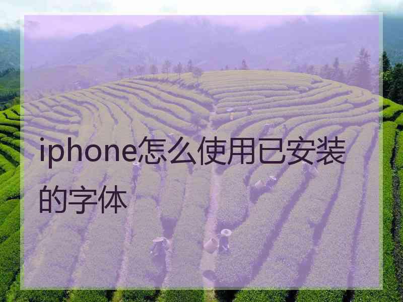 iphone怎么使用已安装的字体