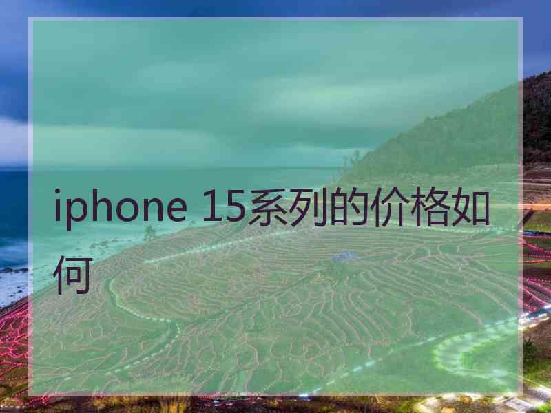 iphone 15系列的价格如何