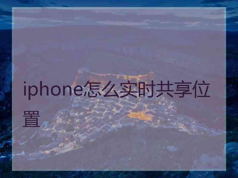 iphone怎么实时共享位置