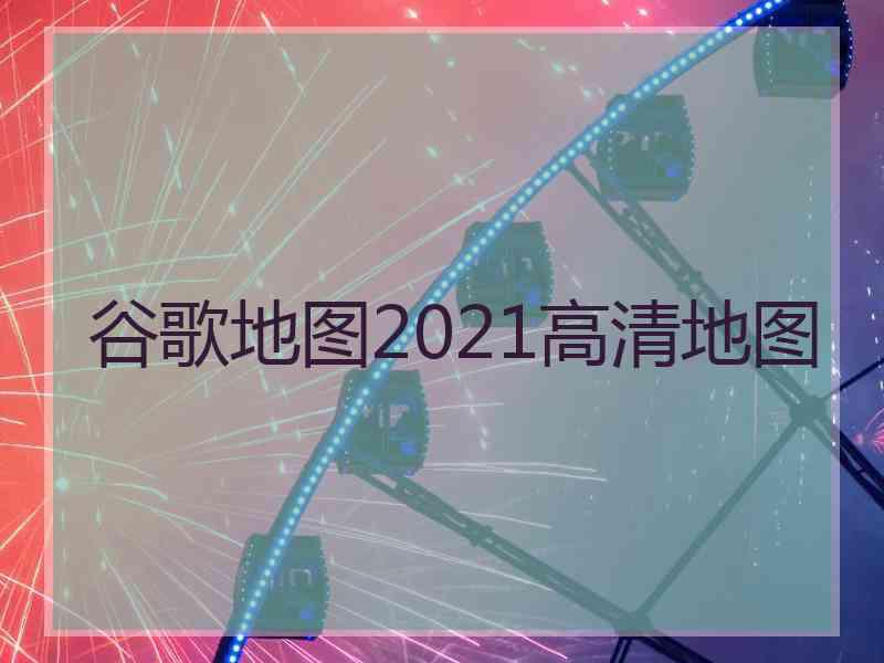 谷歌地图2021高清地图