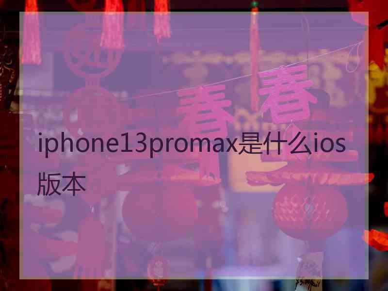 iphone13promax是什么ios版本