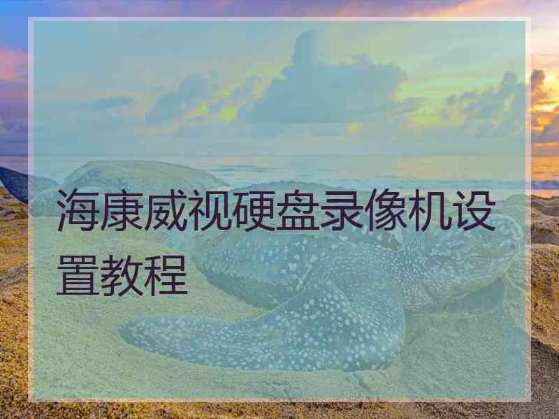 海康威视硬盘录像机设置教程