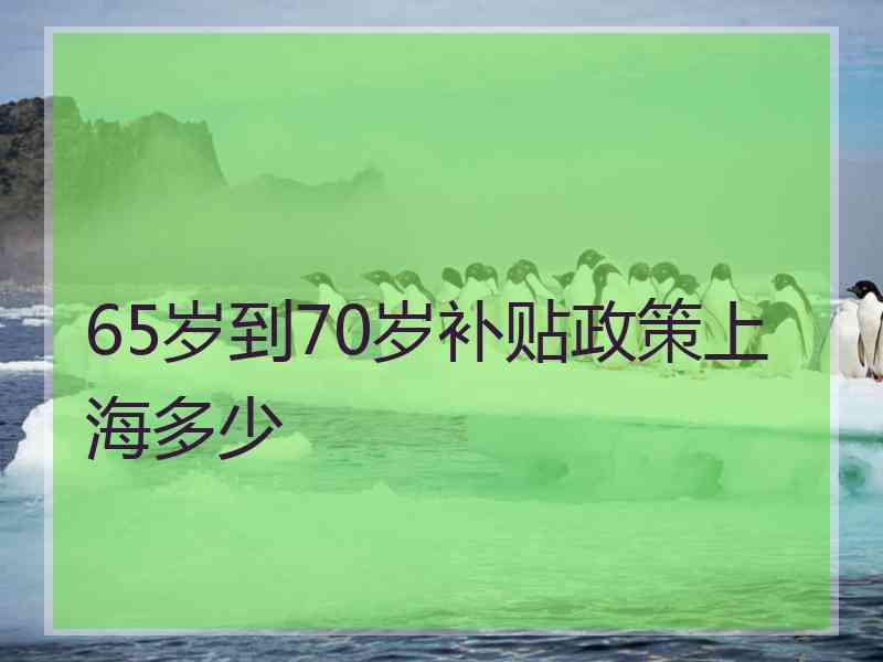 65岁到70岁补贴政策上海多少