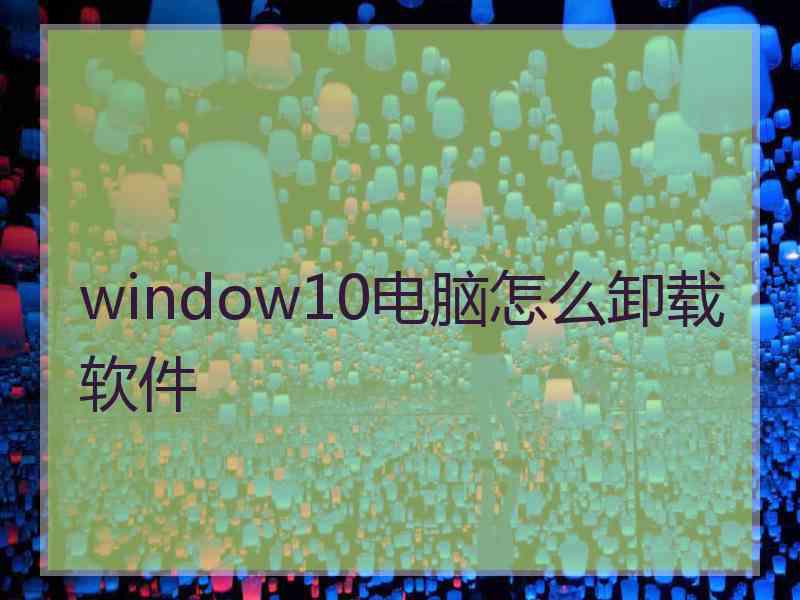 window10电脑怎么卸载软件