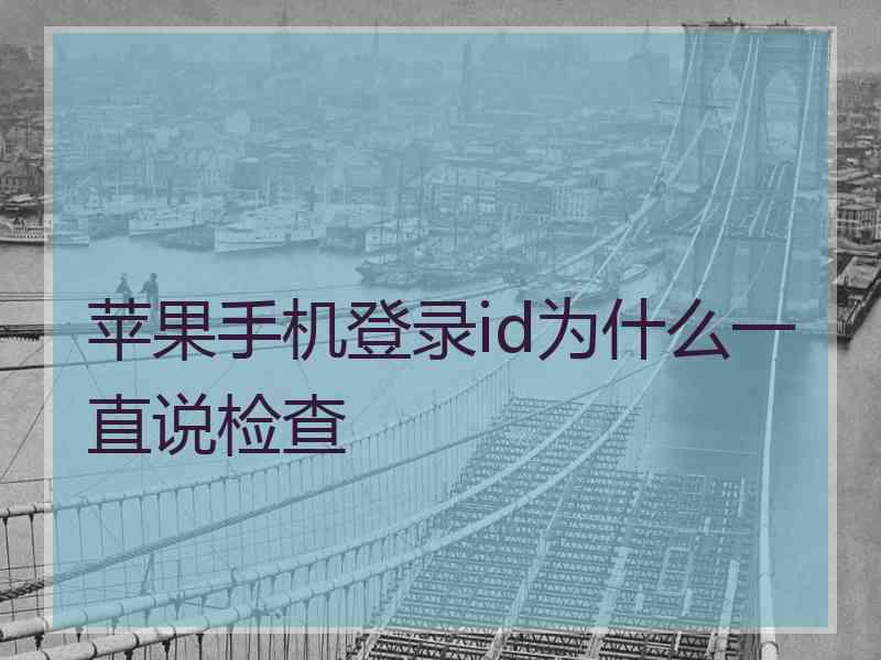 苹果手机登录id为什么一直说检查