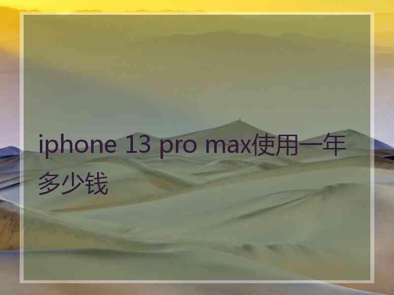 iphone 13 pro max使用一年多少钱