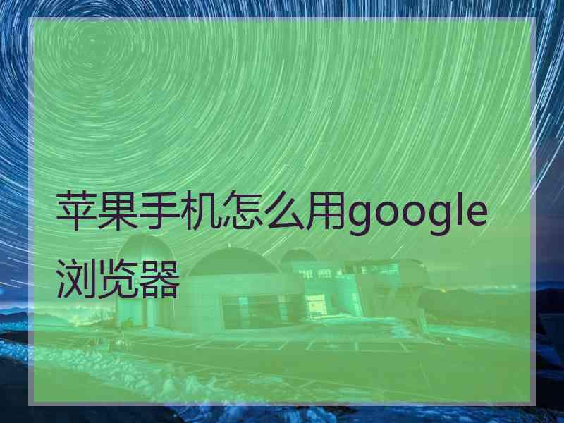 苹果手机怎么用google浏览器