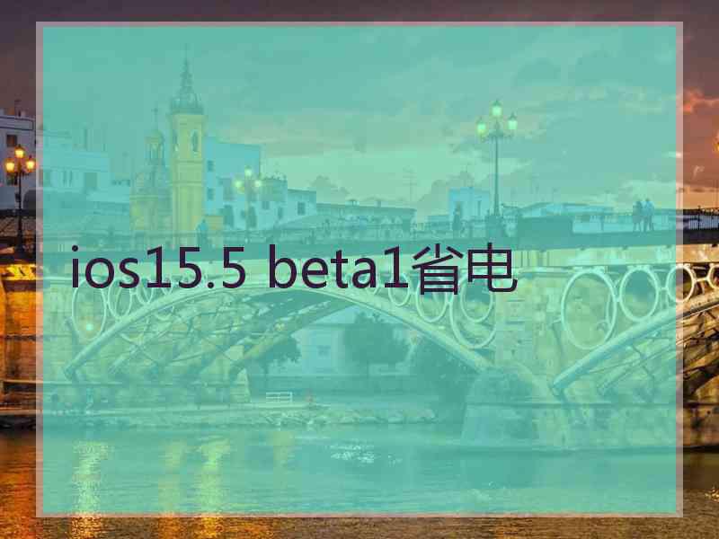 ios15.5 beta1省电