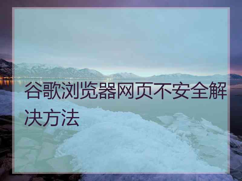 谷歌浏览器网页不安全解决方法