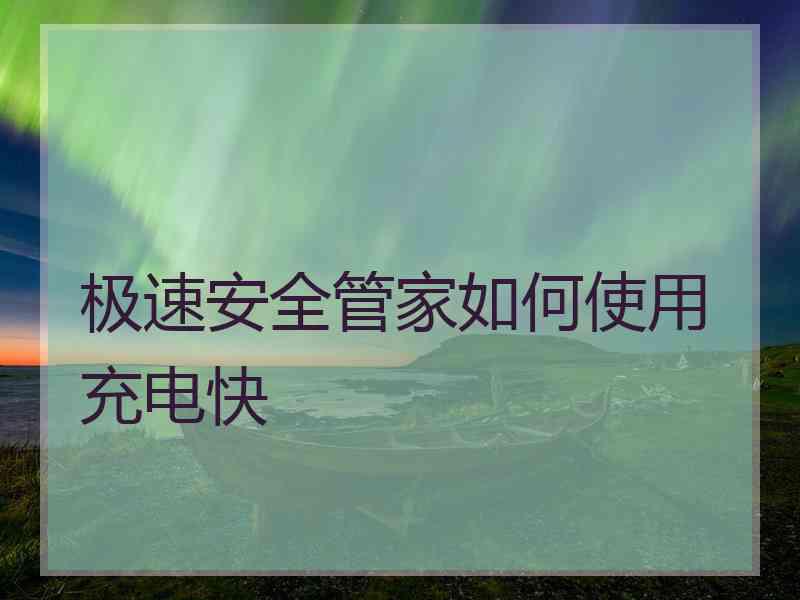 极速安全管家如何使用充电快